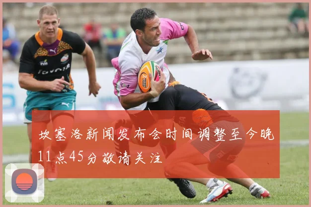 坎塞洛新闻发布会时间调整至今晚11点45分敬请关注