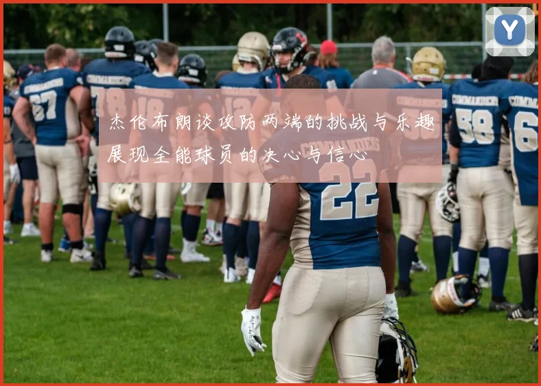 杰伦布朗谈攻防两端的挑战与乐趣展现全能球员的决心与信心