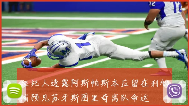 经纪人透露阿斯帕斯本应留在利物浦预见苏牙斯图里奇离队命运