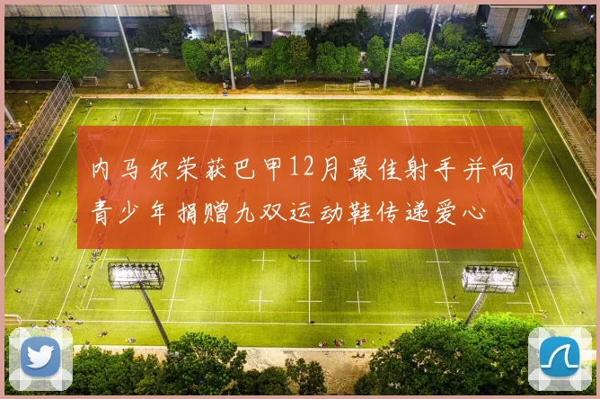 内马尔荣获巴甲12月最佳射手并向青少年捐赠九双运动鞋传递爱心