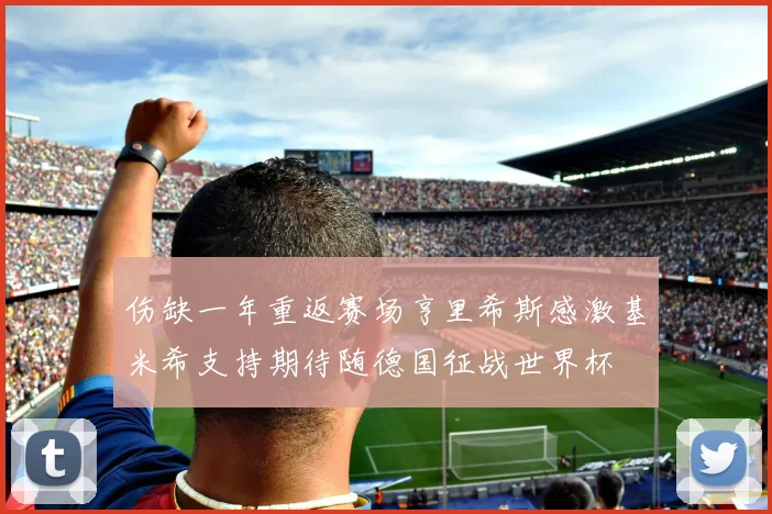 伤缺一年重返赛场亨里希斯感激基米希支持期待随德国征战世界杯