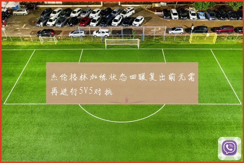 杰伦格林加练状态回暖复出前无需再进行5V5对抗