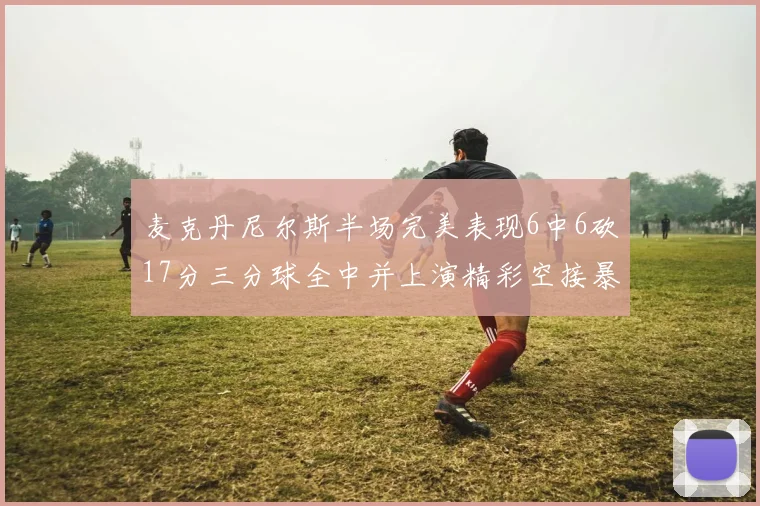 麦克丹尼尔斯半场完美表现6中6砍17分三分球全中并上演精彩空接暴扣