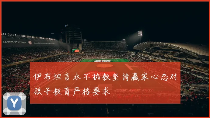 伊布坦言永不执教坚持赢家心态对孩子教育严格要求