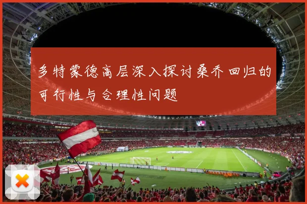 多特蒙德高层深入探讨桑乔回归的可行性与合理性问题