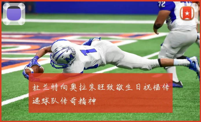 杜兰特向奥拉朱旺致敬生日祝福传递球队传奇精神