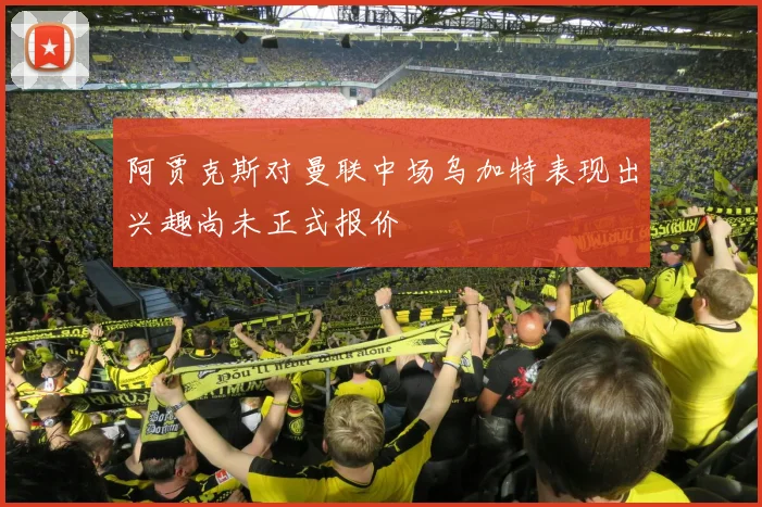 阿贾克斯对曼联中场乌加特表现出兴趣尚未正式报价