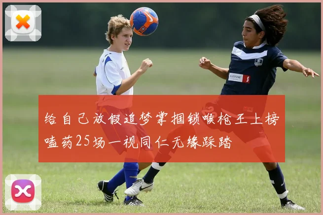 给自己放假追梦掌掴锁喉枪王上榜嗑药25场一视同仁无缘踩踏