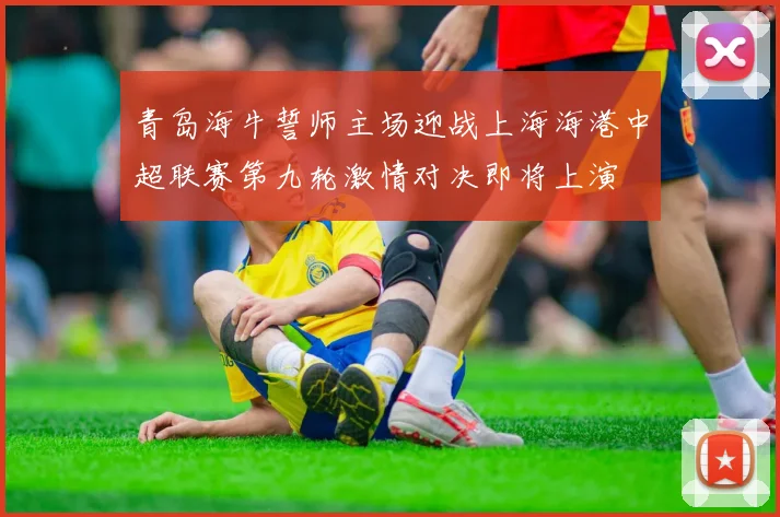 青岛海牛誓师主场迎战上海海港中超联赛第九轮激情对决即将上演
