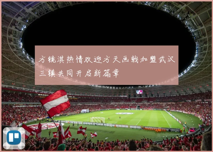 方镜淇热情欢迎方天画戟加盟武汉三镇共同开启新篇章