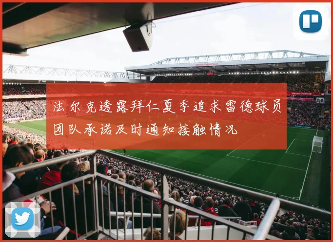 法尔克透露拜仁夏季追求雷德球员团队承诺及时通知接触情况