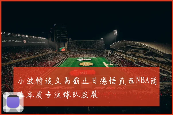 小波特谈交易截止日感悟直面NBA商业本质专注球队发展